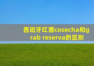 西班牙红酒cosecha和grab reserva的区别